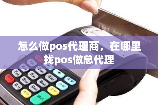 怎么做pos代理商，在哪里找pos做总代理