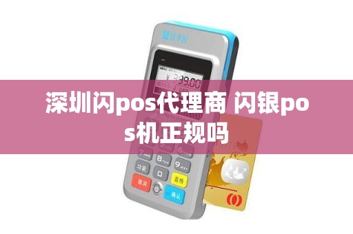 深圳闪pos代理商 闪银pos机正规吗