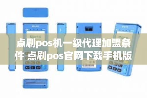 点刷pos机一级代理加盟条件 点刷pos官网下载手机版