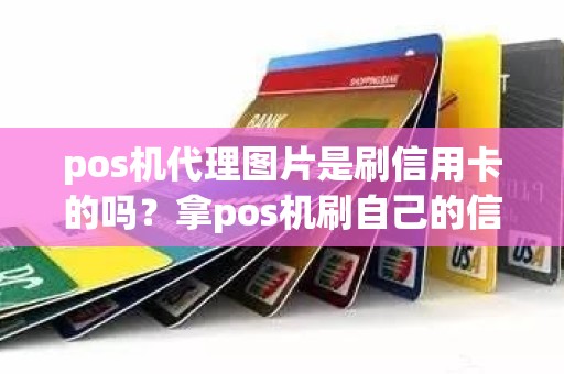 pos机代理图片是刷信用卡的吗？拿pos机刷自己的信用卡
