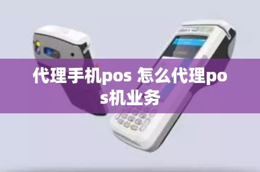 代理手机pos 怎么代理pos机业务