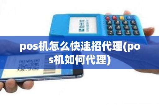 pos机怎么快速招代理(pos机如何代理)