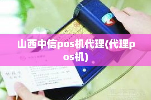 山西中信pos机代理(代理pos机)