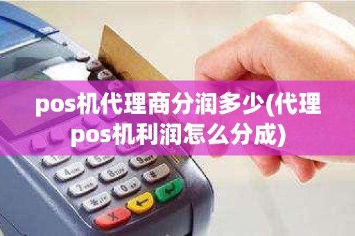 pos机代理商分润多少(代理pos机利润怎么分成) pos机代理商分润多少(代理pos机利润怎么分成)