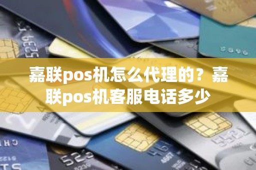 嘉联pos机怎么代理的？嘉联pos机客服电话多少