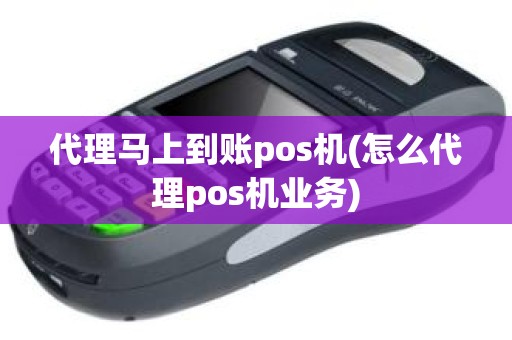 代理马上到账pos机(怎么代理pos机业务)