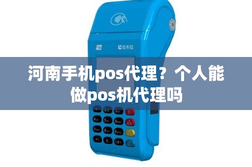 河南手机pos代理？个人能做pos机代理吗