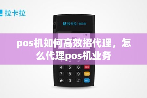 pos机如何高效招代理，怎么代理pos机业务