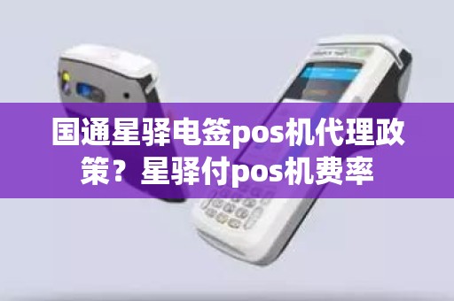 国通星驿电签pos机代理政策？星驿付pos机费率