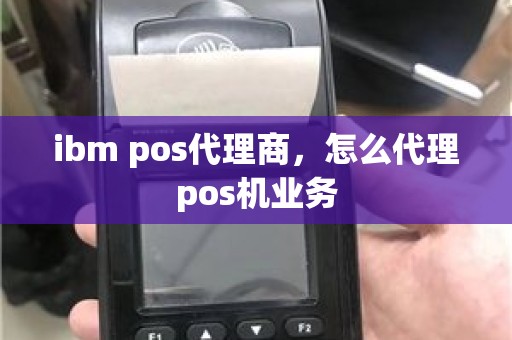 ibm pos代理商，怎么代理pos机业务