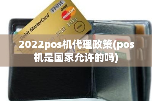 2022pos机代理政策(pos机是国家允许的吗)