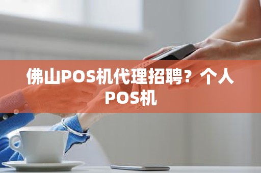 佛山POS机代理招聘？个人POS机