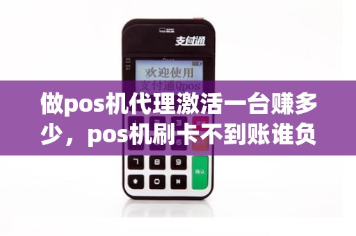 做pos机代理激活一台赚多少，pos机刷卡不到账谁负责