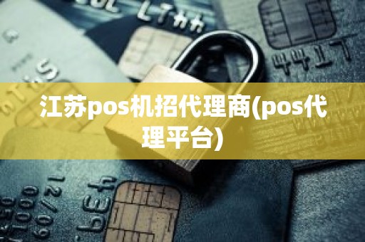 江苏pos机招代理商(pos代理平台)