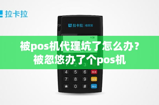 被pos机代理坑了怎么办？被忽悠办了个pos机