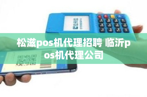 松滋pos机代理招聘 临沂pos机代理公司