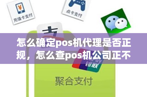 怎么确定pos机代理是否正规，怎么查pos机公司正不正规