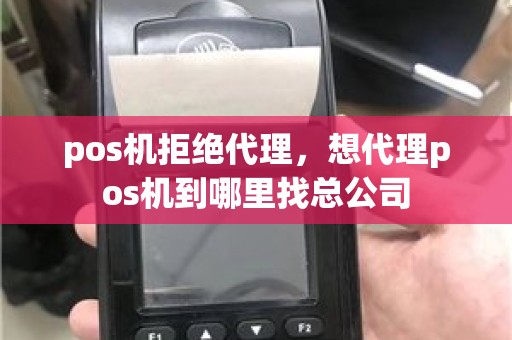 pos机拒绝代理,想代理pos机到哪里找总公司 pos机拒绝代理,想代理pos机到哪里找总公司