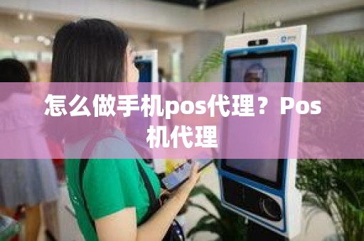 怎么做手机pos代理？Pos机代理