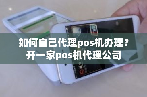 如何自己代理pos机办理？开一家pos机代理公司