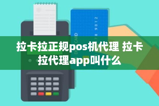 拉卡拉正规pos机代理 拉卡拉代理app叫什么