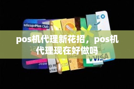 pos机代理新花招，pos机代理现在好做吗