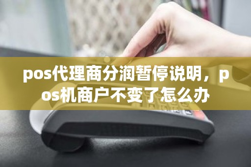 pos代理商分润暂停说明，pos机商户不变了怎么办