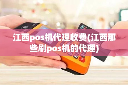 江西pos机代理收费(江西那些刷pos机的代理)