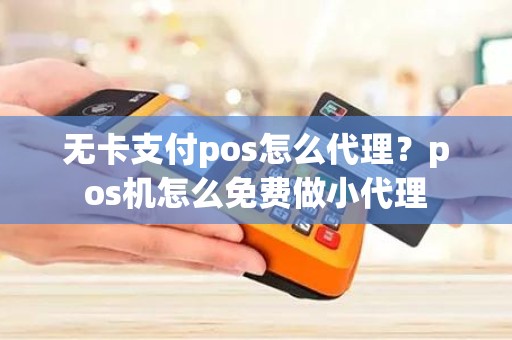 无卡支付pos怎么代理？pos机怎么免费做小代理
