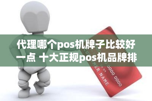 代理哪个pos机牌子比较好一点 十大正规pos机品牌排行榜