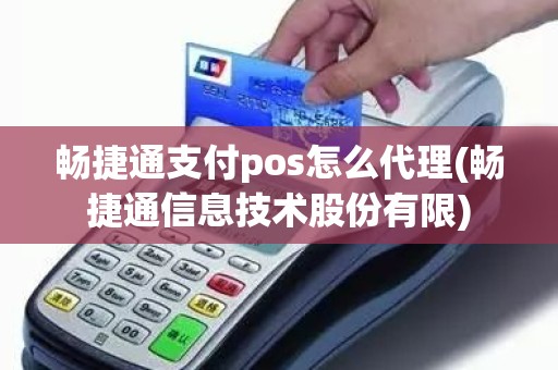 畅捷通支付pos怎么代理(畅捷通信息技术股份有限)