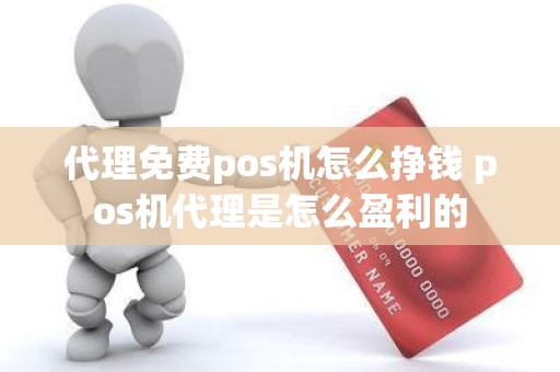 代理免费pos机怎么挣钱 pos机代理是怎么盈利的