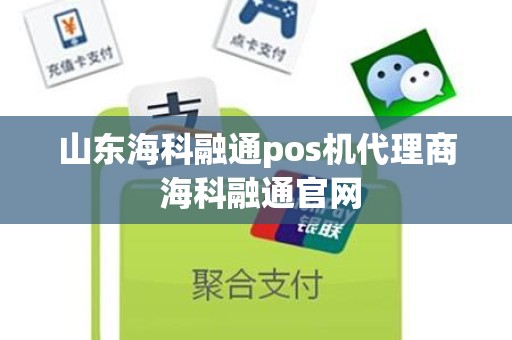 山东海科融通pos机代理商 海科融通官网
