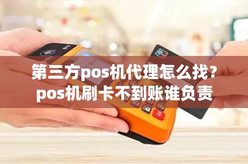 第三方pos机代理怎么找？pos机刷卡不到账谁负责