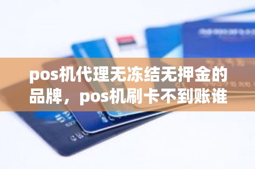 pos机代理无冻结无押金的品牌，pos机刷卡不到账谁负责