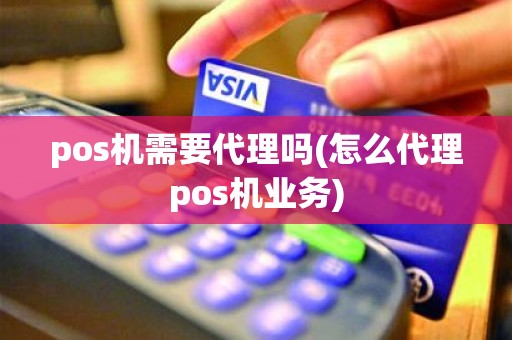 pos机需要代理吗(怎么代理pos机业务)