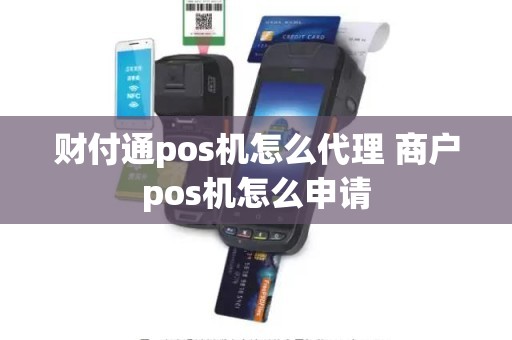 财付通pos机怎么代理 商户pos机怎么申请