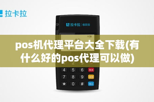 pos机代理平台大全下载(有什么好的pos代理可以做)