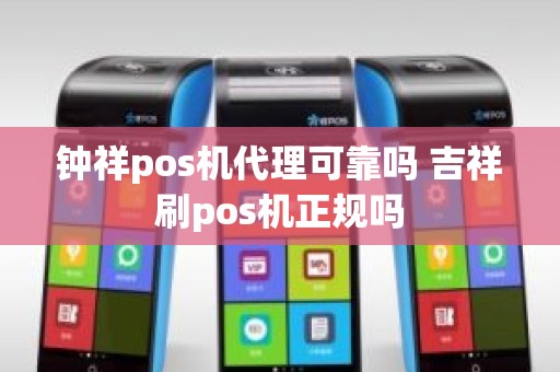 钟祥pos机代理可靠吗 吉祥刷pos机正规吗