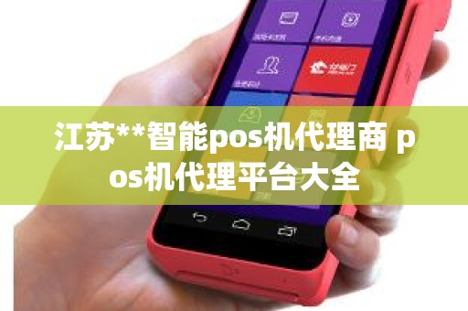 江苏**智能pos机代理商 pos机代理平台大全