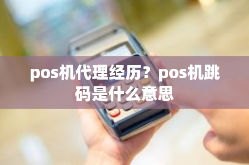 pos机代理经历？pos机跳码是什么意思