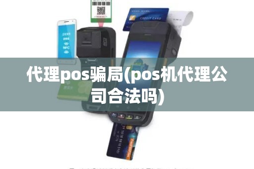 代理pos骗局(pos机代理公司合法吗)