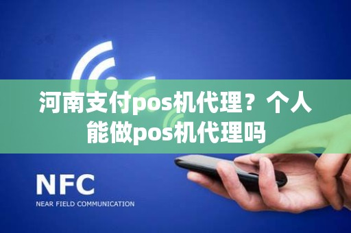 河南支付pos机代理？个人能做pos机代理吗