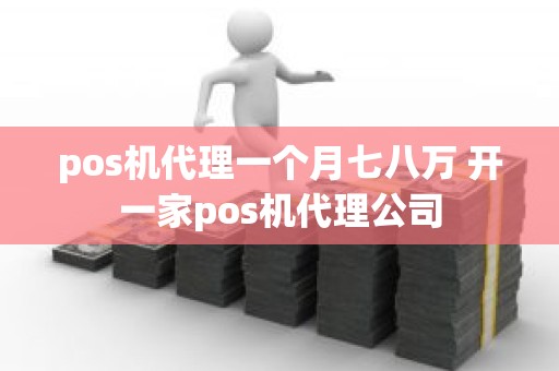 pos机代理一个月七八万 开一家pos机代理公司