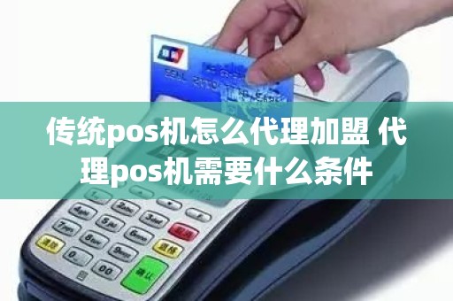 传统pos机怎么代理加盟 代理pos机需要什么条件