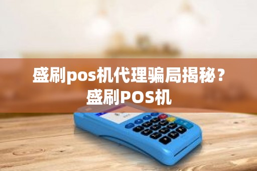 盛刷pos机代理骗局揭秘？盛刷POS机