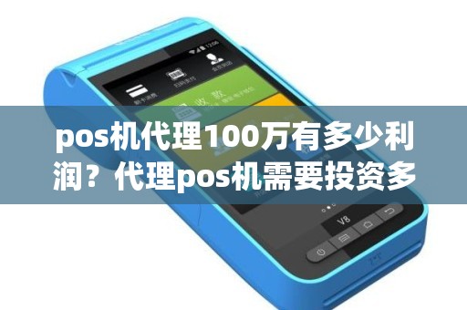 pos机代理100万有多少利润？代理pos机需要投资多少钱