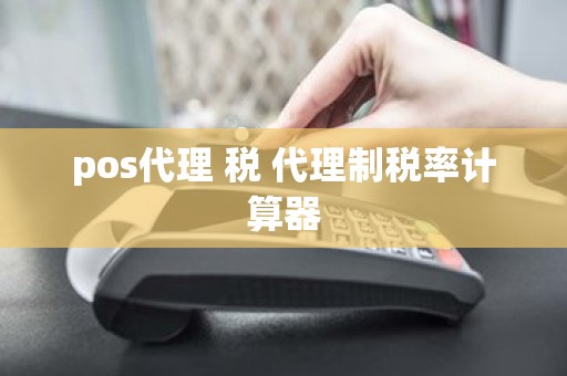 pos代理 税 代理制税率计算器