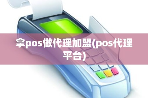 拿pos做代理加盟(pos代理平台) 拿pos做代理加盟(pos代理平台)