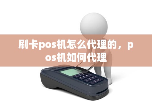 刷卡pos机怎么代理的，pos机如何代理